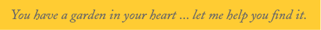 You have a garden in your heart ... let me help you find it.